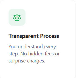 Transparent Process Transparent Process You understand every step. No hidden fees or surprise charges.
